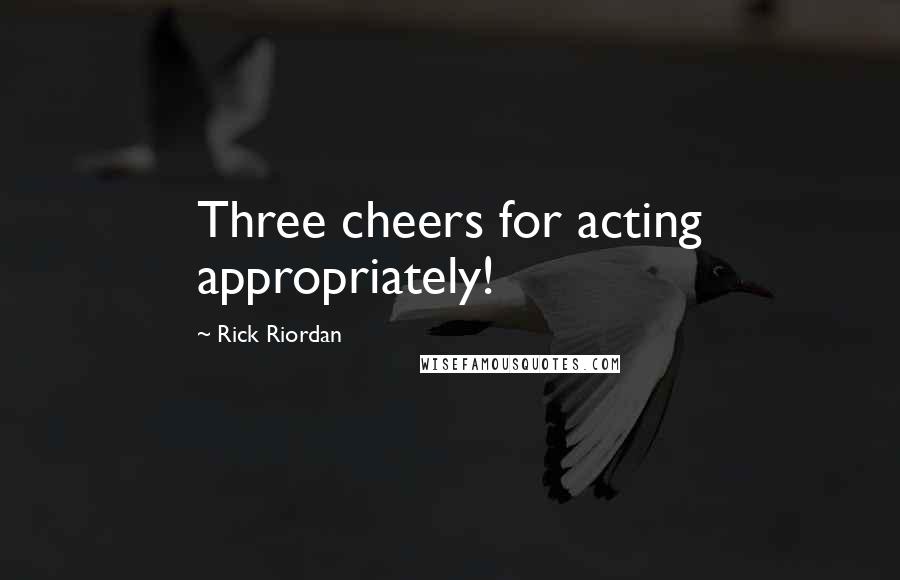 Rick Riordan Quotes: Three cheers for acting appropriately!