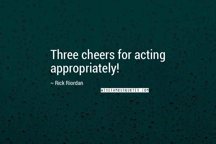 Rick Riordan Quotes: Three cheers for acting appropriately!