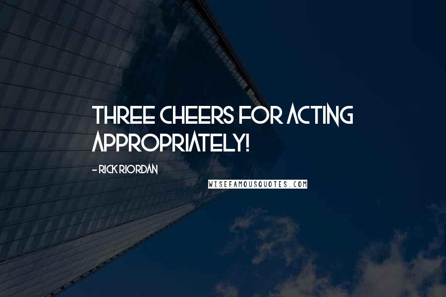 Rick Riordan Quotes: Three cheers for acting appropriately!