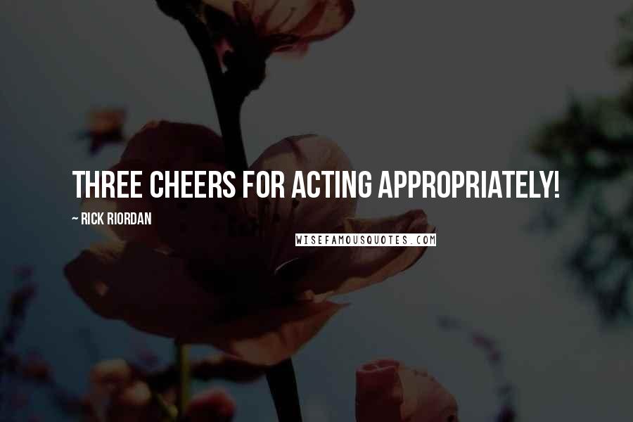 Rick Riordan Quotes: Three cheers for acting appropriately!