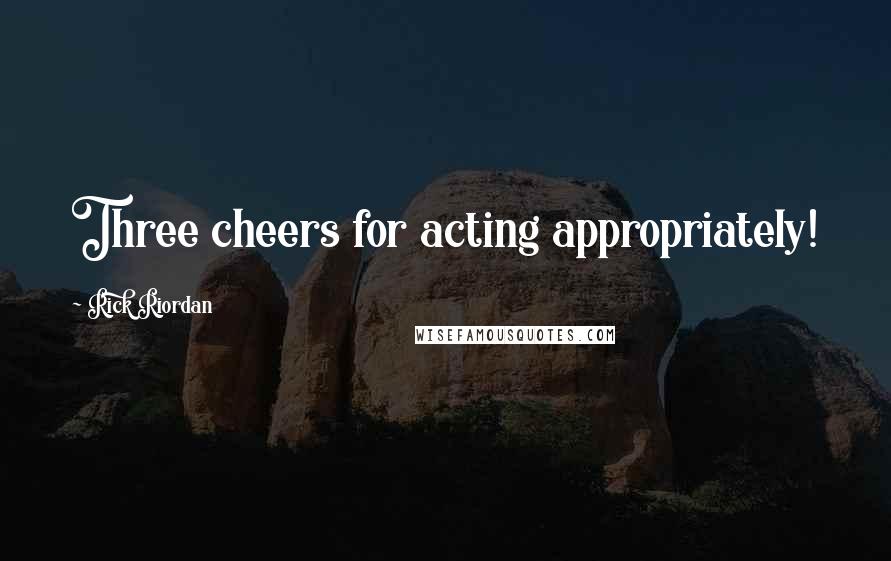 Rick Riordan Quotes: Three cheers for acting appropriately!