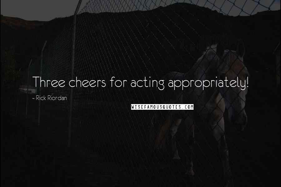 Rick Riordan Quotes: Three cheers for acting appropriately!