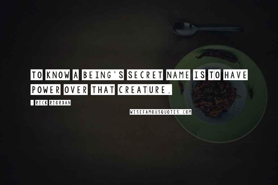 Rick Riordan Quotes: To know a being's secret name is to have power over that creature.