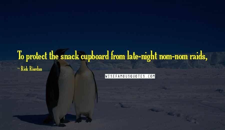 Rick Riordan Quotes: To protect the snack cupboard from late-night nom-nom raids,