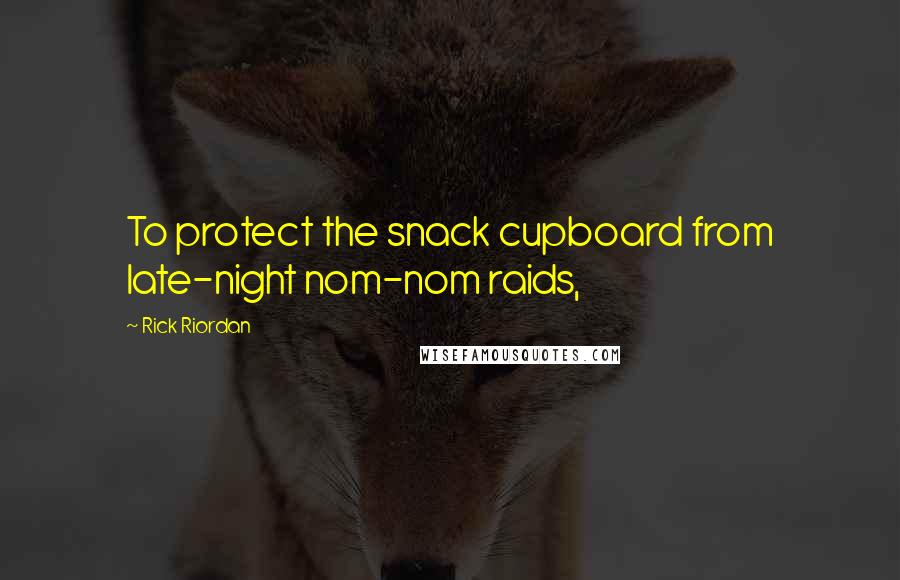 Rick Riordan Quotes: To protect the snack cupboard from late-night nom-nom raids,