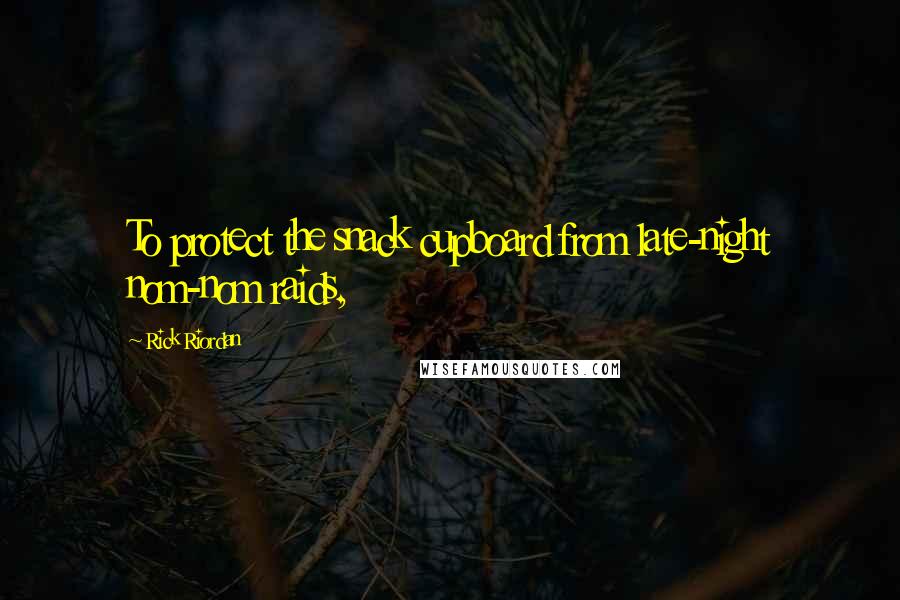 Rick Riordan Quotes: To protect the snack cupboard from late-night nom-nom raids,