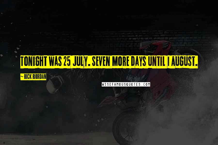 Rick Riordan Quotes: Tonight was 25 July. Seven more days until 1 August.