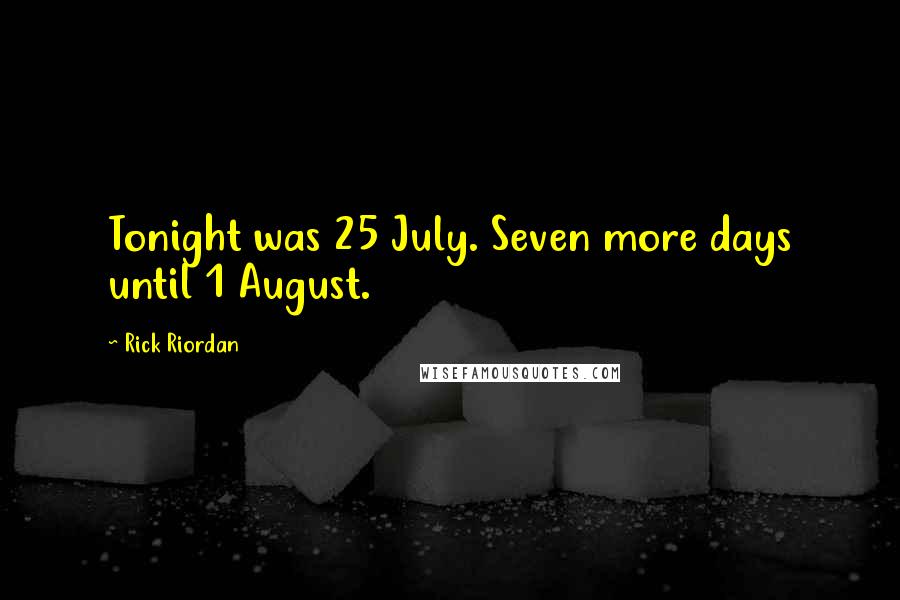 Rick Riordan Quotes: Tonight was 25 July. Seven more days until 1 August.