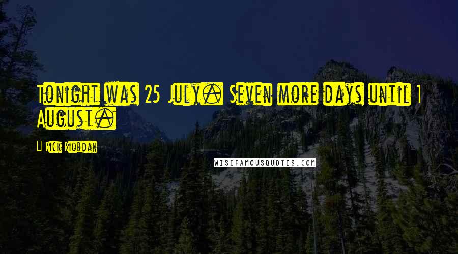 Rick Riordan Quotes: Tonight was 25 July. Seven more days until 1 August.