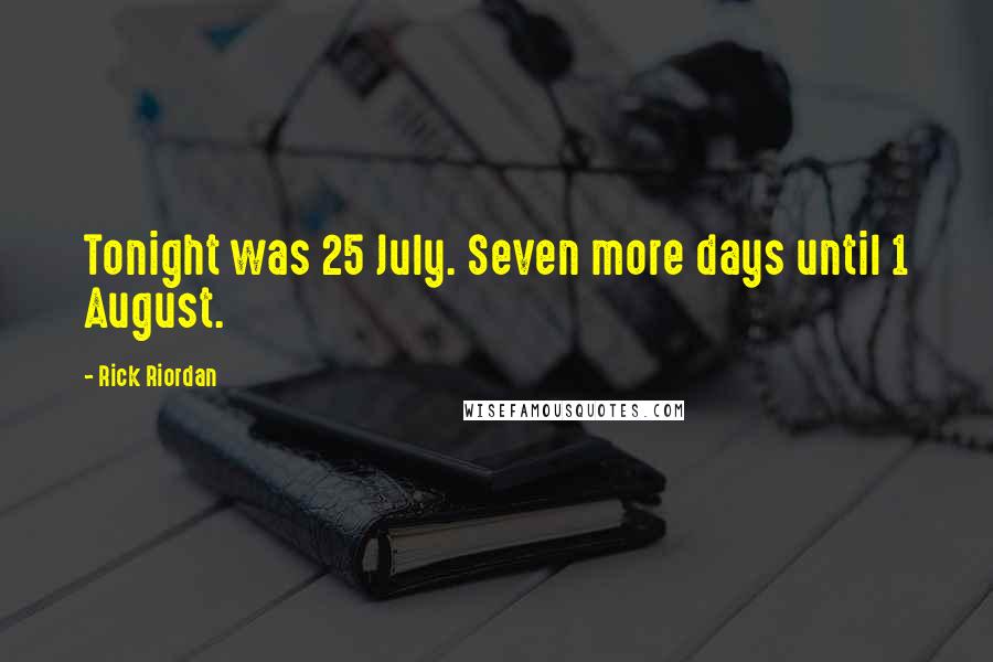 Rick Riordan Quotes: Tonight was 25 July. Seven more days until 1 August.
