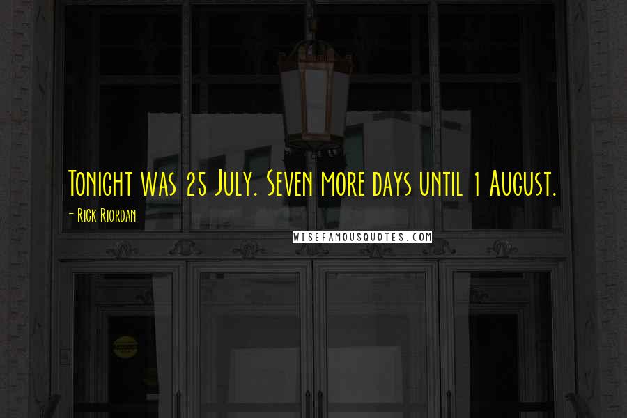 Rick Riordan Quotes: Tonight was 25 July. Seven more days until 1 August.