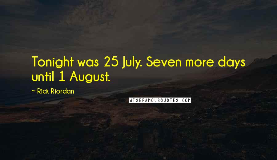 Rick Riordan Quotes: Tonight was 25 July. Seven more days until 1 August.