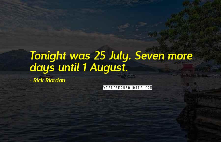 Rick Riordan Quotes: Tonight was 25 July. Seven more days until 1 August.