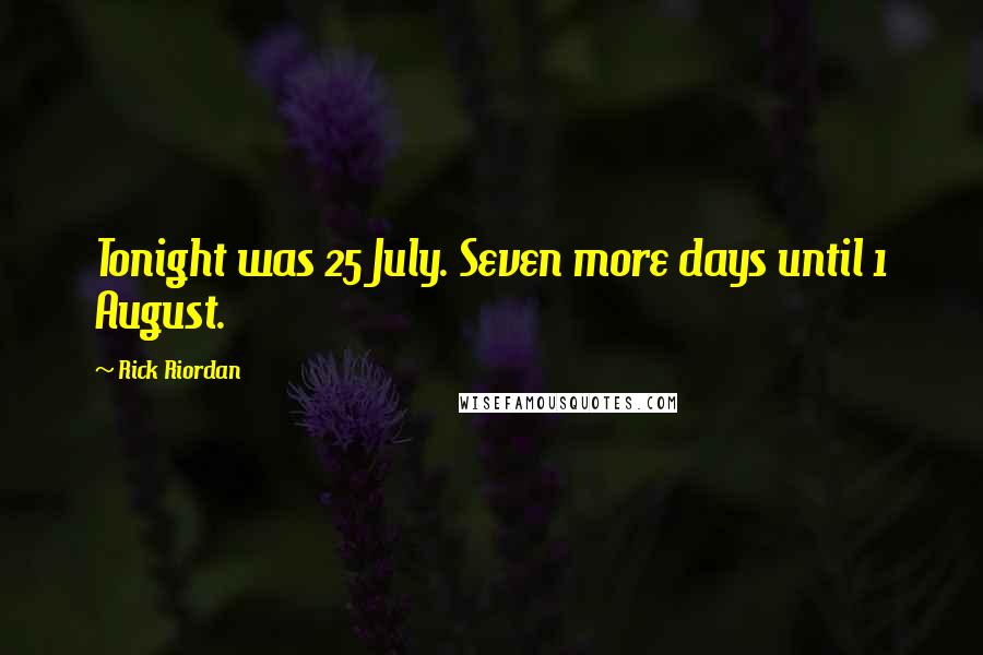 Rick Riordan Quotes: Tonight was 25 July. Seven more days until 1 August.