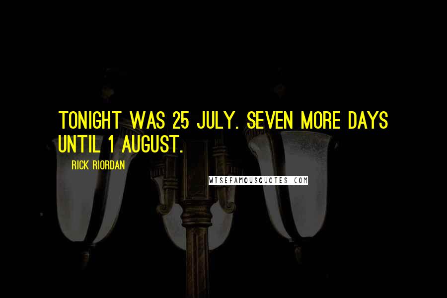 Rick Riordan Quotes: Tonight was 25 July. Seven more days until 1 August.