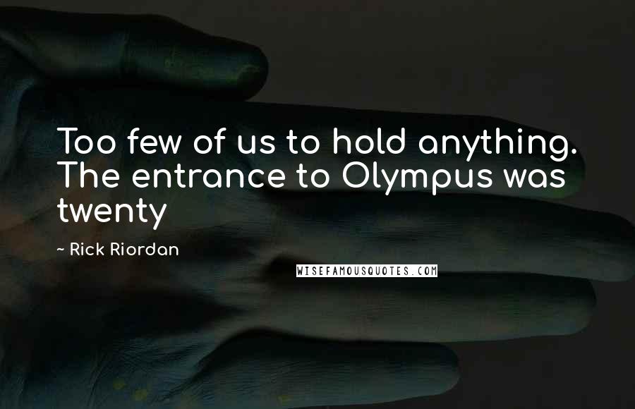 Rick Riordan Quotes: Too few of us to hold anything. The entrance to Olympus was twenty