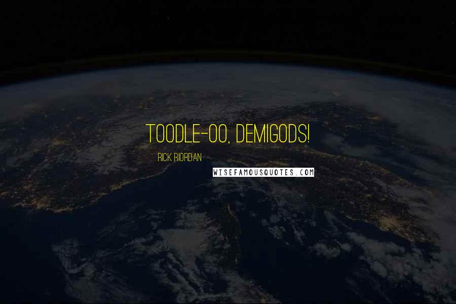 Rick Riordan Quotes: Toodle-oo, demigods!
