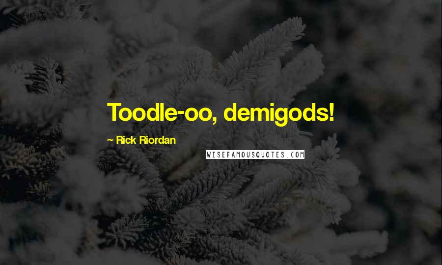 Rick Riordan Quotes: Toodle-oo, demigods!