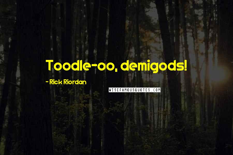 Rick Riordan Quotes: Toodle-oo, demigods!