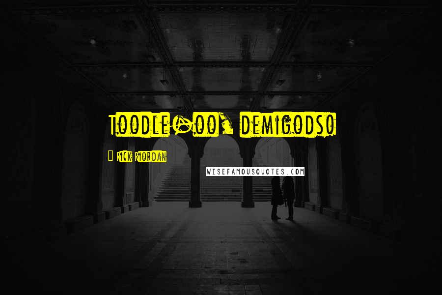 Rick Riordan Quotes: Toodle-oo, demigods!