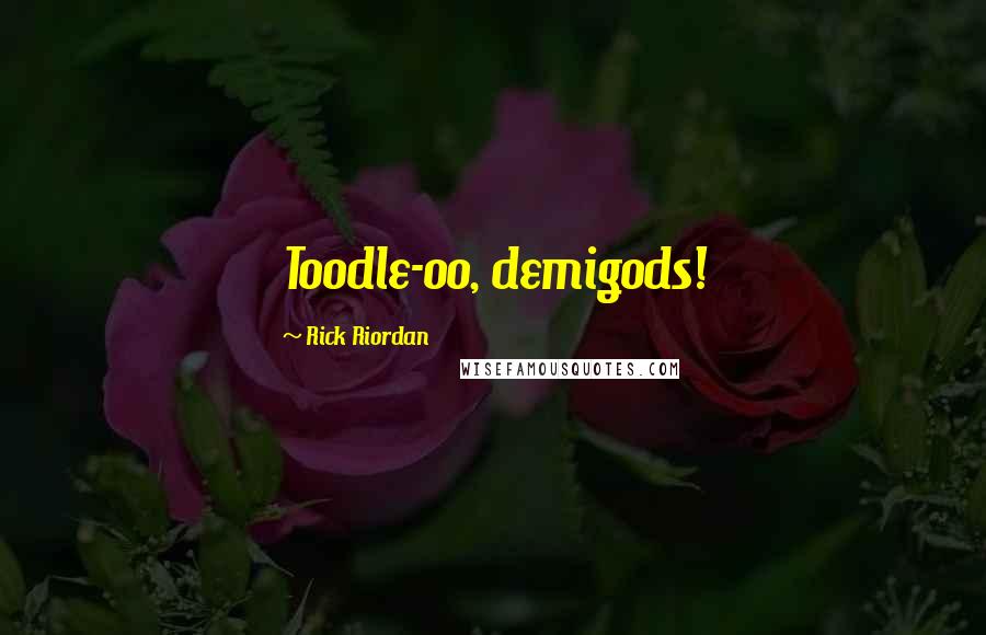 Rick Riordan Quotes: Toodle-oo, demigods!