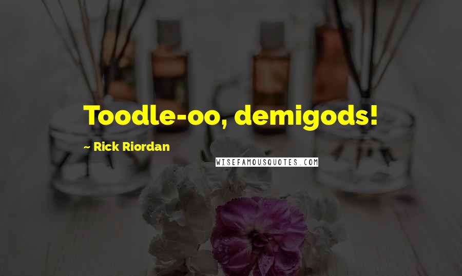 Rick Riordan Quotes: Toodle-oo, demigods!
