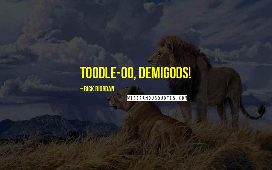 Rick Riordan Quotes: Toodle-oo, demigods!