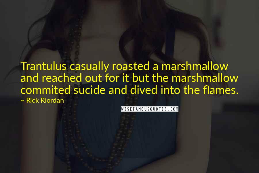 Rick Riordan Quotes: Trantulus casually roasted a marshmallow and reached out for it but the marshmallow commited sucide and dived into the flames.