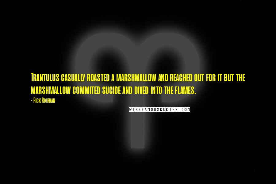 Rick Riordan Quotes: Trantulus casually roasted a marshmallow and reached out for it but the marshmallow commited sucide and dived into the flames.