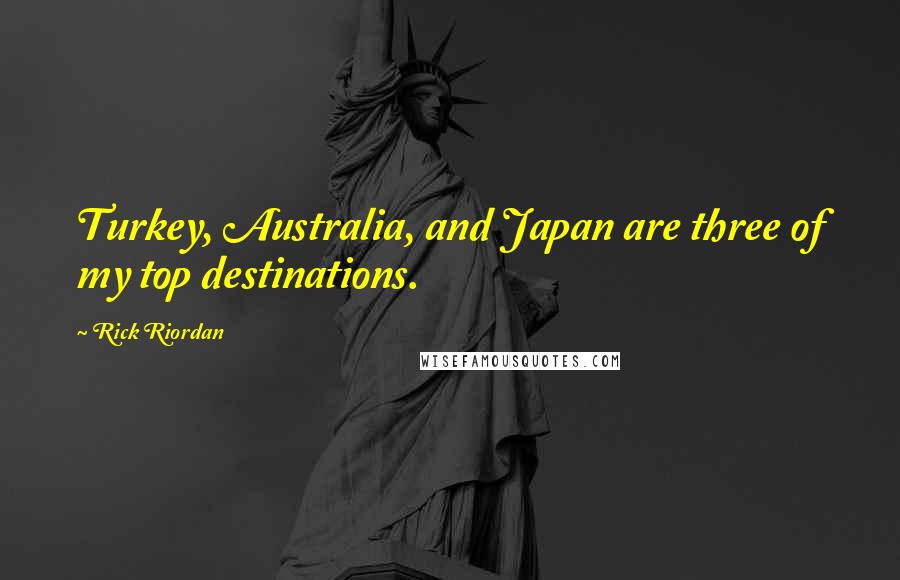 Rick Riordan Quotes: Turkey, Australia, and Japan are three of my top destinations.