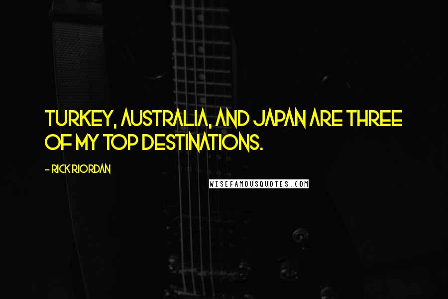 Rick Riordan Quotes: Turkey, Australia, and Japan are three of my top destinations.