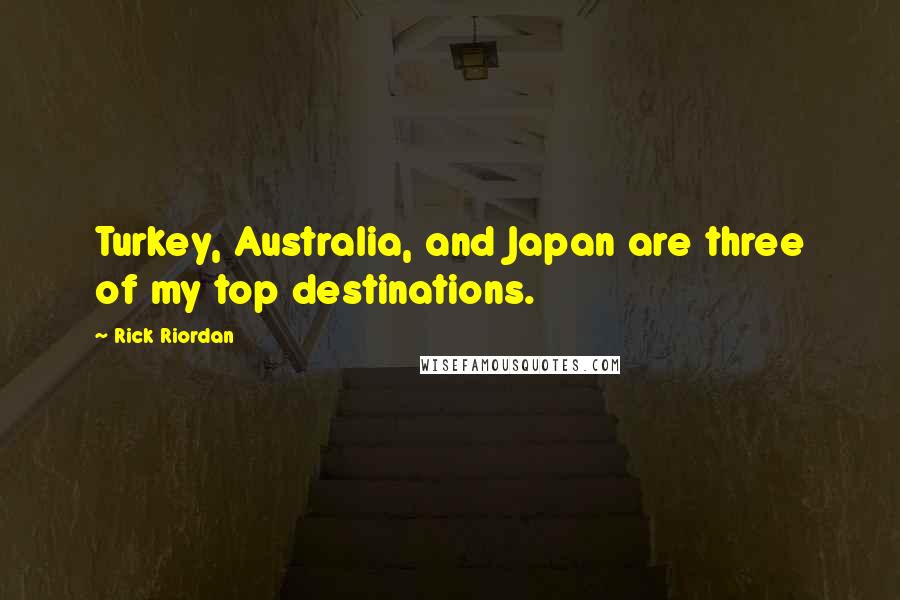 Rick Riordan Quotes: Turkey, Australia, and Japan are three of my top destinations.