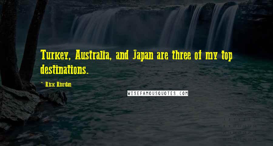 Rick Riordan Quotes: Turkey, Australia, and Japan are three of my top destinations.