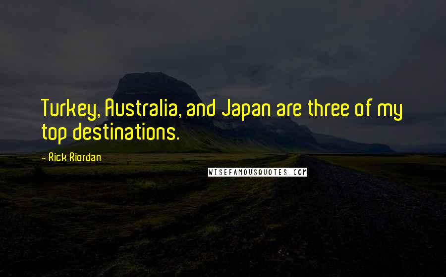 Rick Riordan Quotes: Turkey, Australia, and Japan are three of my top destinations.