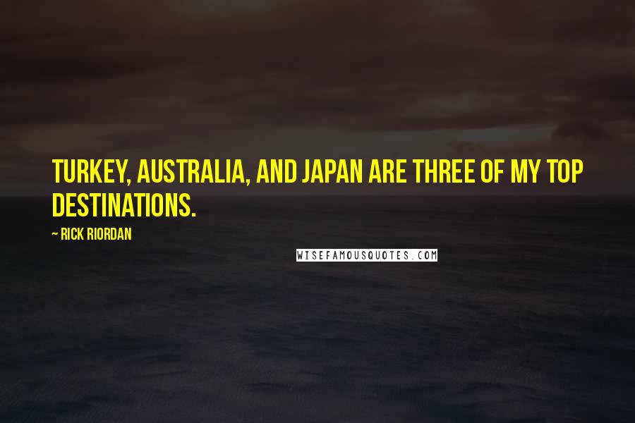 Rick Riordan Quotes: Turkey, Australia, and Japan are three of my top destinations.