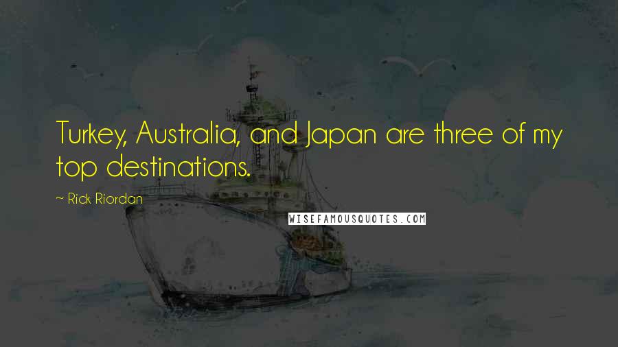Rick Riordan Quotes: Turkey, Australia, and Japan are three of my top destinations.