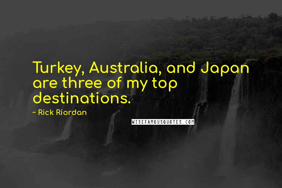 Rick Riordan Quotes: Turkey, Australia, and Japan are three of my top destinations.