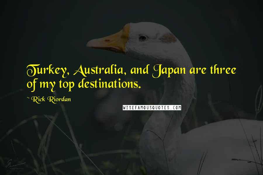 Rick Riordan Quotes: Turkey, Australia, and Japan are three of my top destinations.