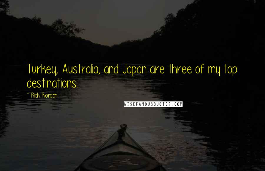 Rick Riordan Quotes: Turkey, Australia, and Japan are three of my top destinations.
