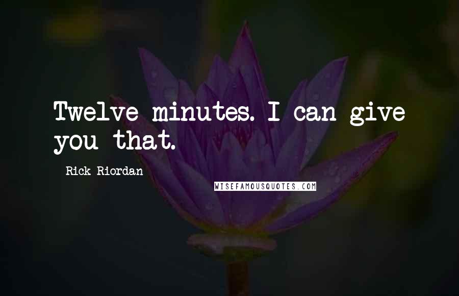 Rick Riordan Quotes: Twelve minutes. I can give you that.