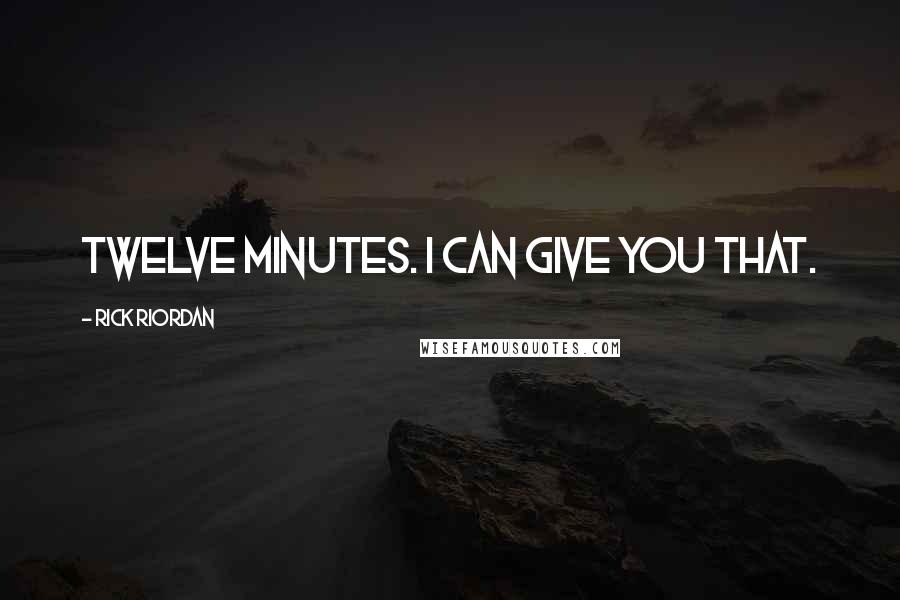 Rick Riordan Quotes: Twelve minutes. I can give you that.