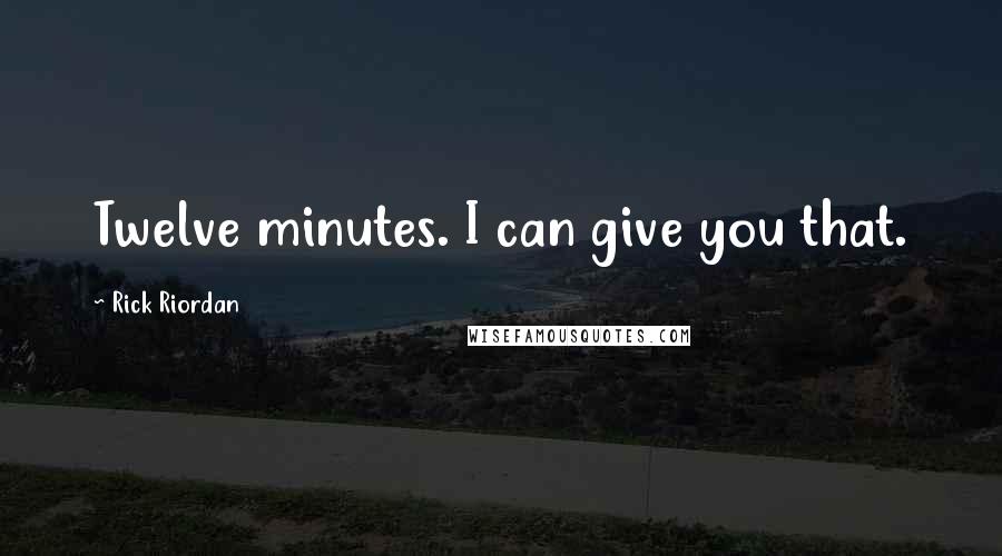 Rick Riordan Quotes: Twelve minutes. I can give you that.