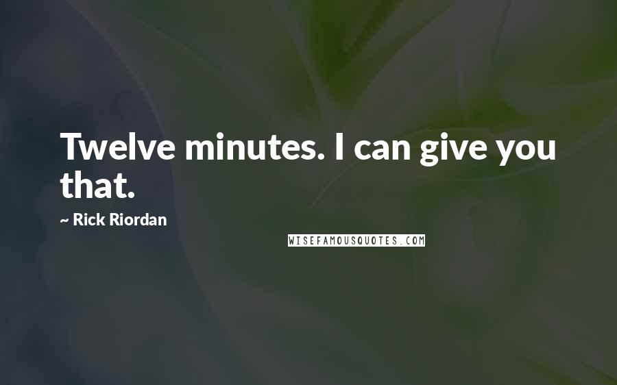 Rick Riordan Quotes: Twelve minutes. I can give you that.