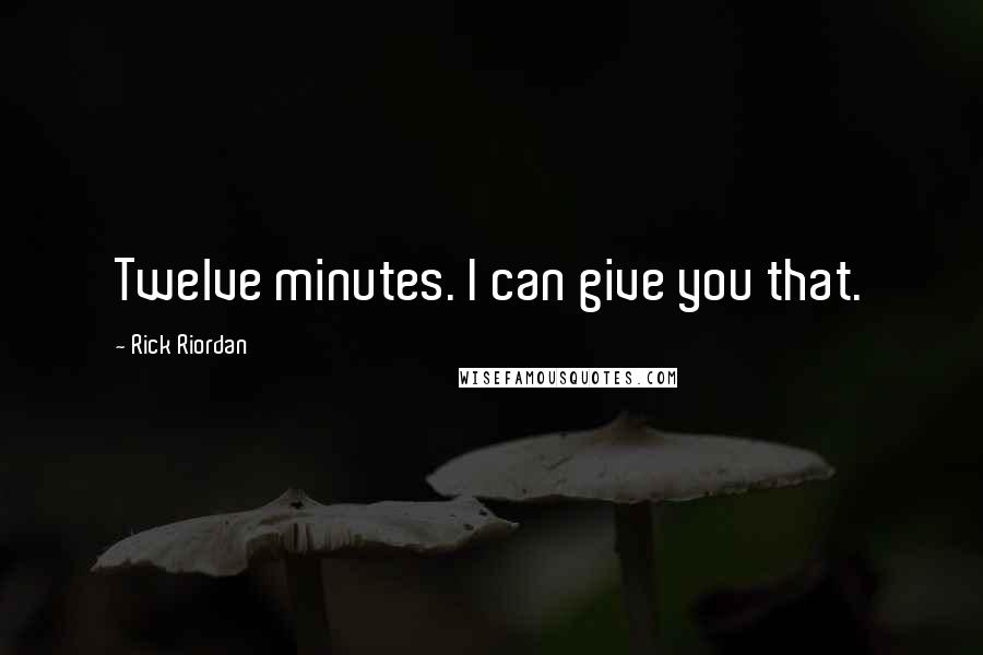 Rick Riordan Quotes: Twelve minutes. I can give you that.