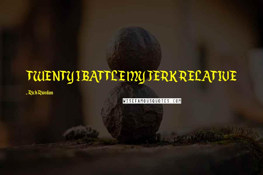 Rick Riordan Quotes: TWENTY I BATTLE MY JERK RELATIVE