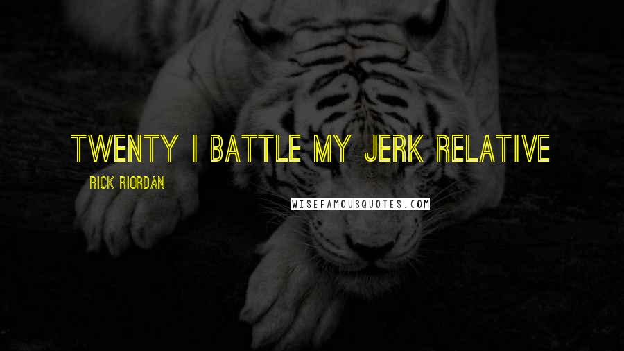 Rick Riordan Quotes: TWENTY I BATTLE MY JERK RELATIVE