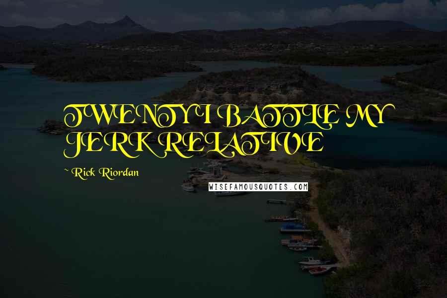 Rick Riordan Quotes: TWENTY I BATTLE MY JERK RELATIVE