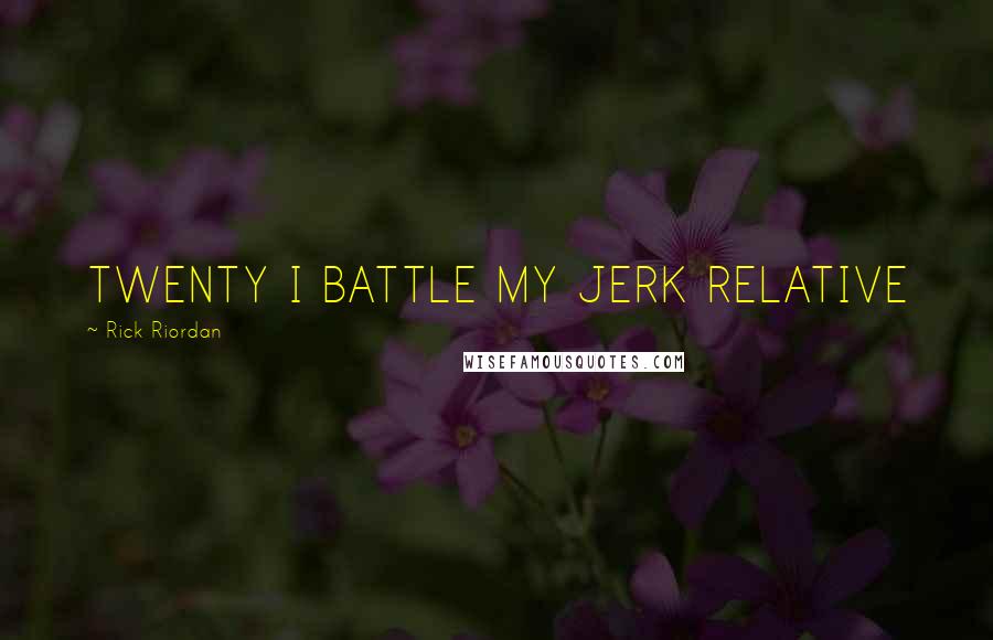 Rick Riordan Quotes: TWENTY I BATTLE MY JERK RELATIVE