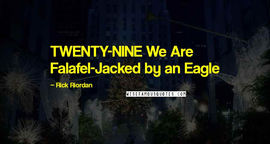 Rick Riordan Quotes: TWENTY-NINE We Are Falafel-Jacked by an Eagle