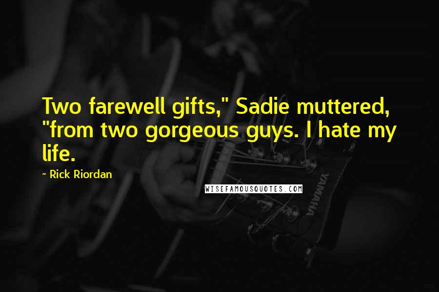 Rick Riordan Quotes: Two farewell gifts," Sadie muttered, "from two gorgeous guys. I hate my life.